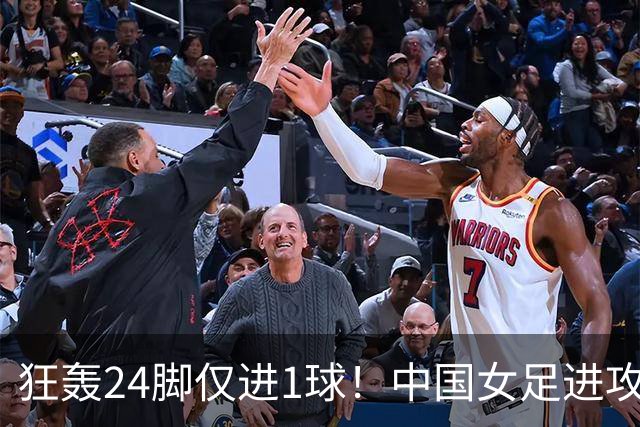 狂轰24脚仅进1球！中国女足进攻效率堪忧无缘亚运连胜